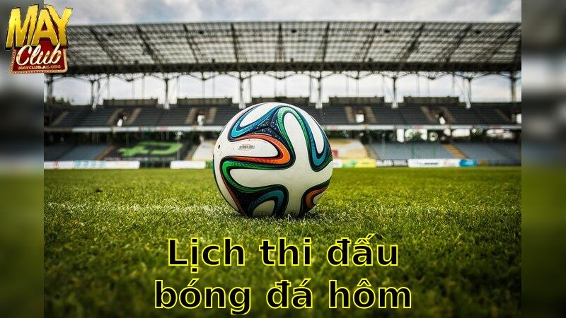 Lịch Thi Đấu Bóng Đá Hôm Nay – Theo Dõi Trận Đấu Đỉnh Cao 2025