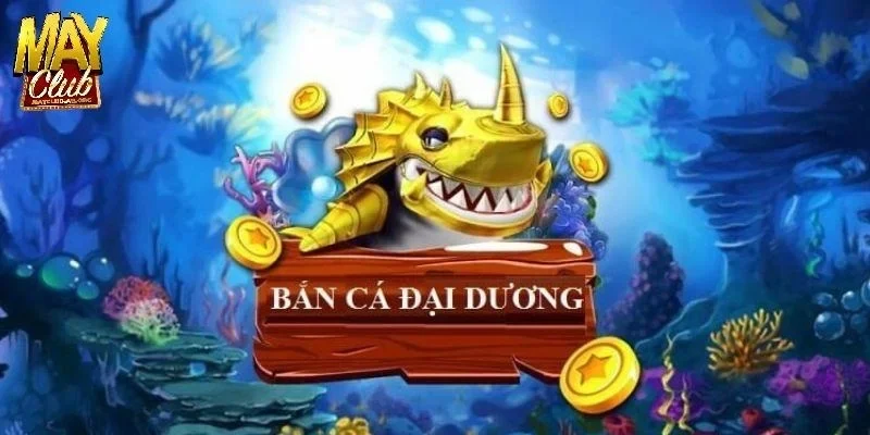 Bắn Cá Đại Dương Săn Cá Cực Đã Với Hệ Thống Thưởng Siêu To